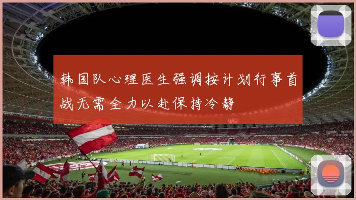 韩国队心理医生强调按计划行事首战无需全力以赴保持冷静