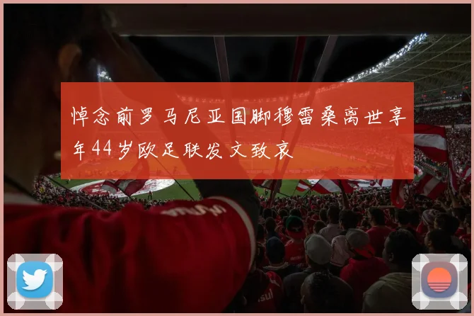悼念前罗马尼亚国脚穆雷桑离世享年44岁欧足联发文致哀