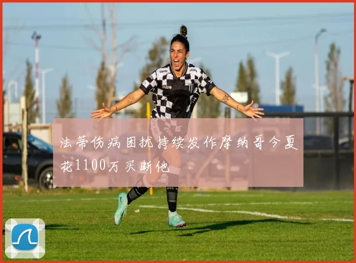法蒂伤病困扰持续发作摩纳哥今夏花1100万买断他