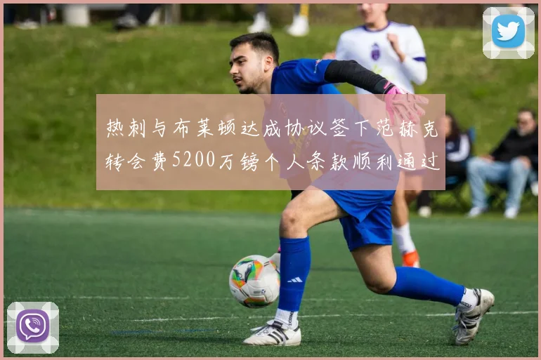 热刺与布莱顿达成协议签下范赫克转会费5200万镑个人条款顺利通过
